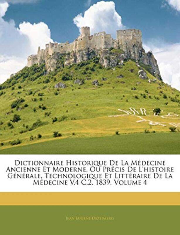 

Dictionnaire Historique de La Medecine Ancienne Et Moderne Ou Precis de LHistoire Generale Technologique Et Litteraire de La Medecine V4 C2 1839 Volum