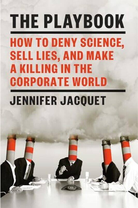 

The Playbook How To Deny Science Sell Lies And Make A Killing In The Corporate World by Jacquet, Jennifer..Hardcover