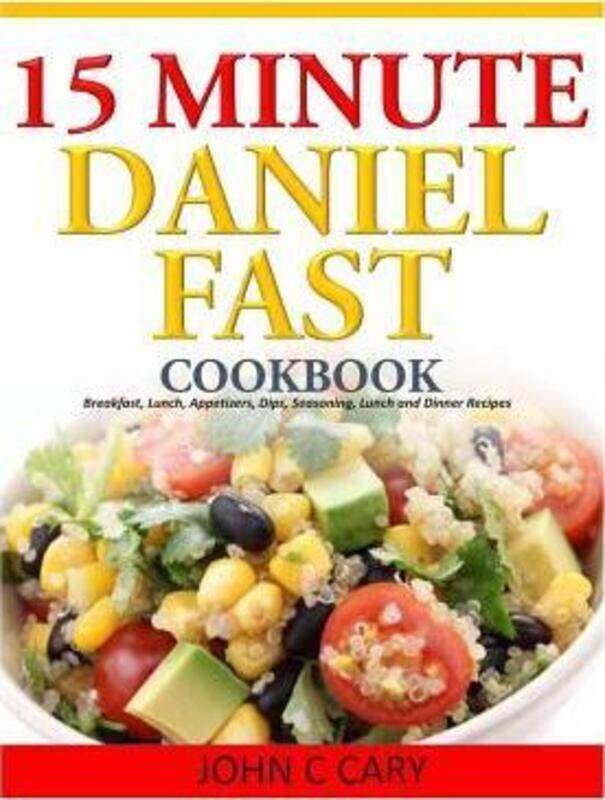 

15 Minutes Daniel Fast Cookbook: Breakfast, Lunch, Appetizers, Dips, Seasoning, Lunch and Dinner Rec.paperback,By :Cary, John C