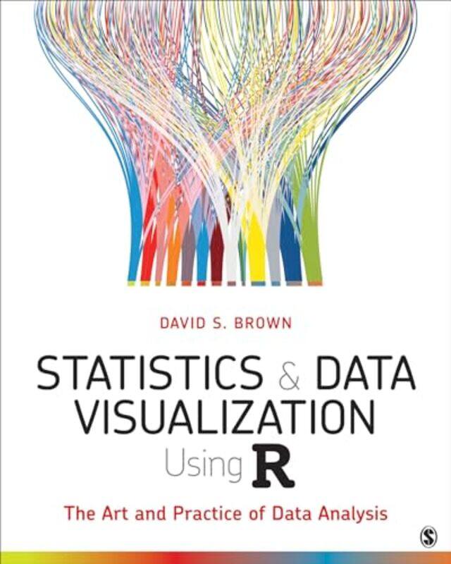 

Statistics And Data Visualization Using R The Art And Practice Of Data Analysis by Brown, David S. - Paperback