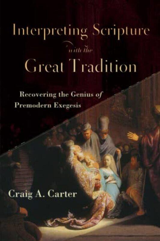 

Interpreting Scripture with the Great Tradition Recovering the Genius of Premodern Exegesis by Craig A Carter-Paperback