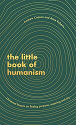 The Little Book Of Humanism: Universal Lessons On Finding Purpose, Meaning And Joy By Roberts, Alice - Copson, Andrew Hardcover