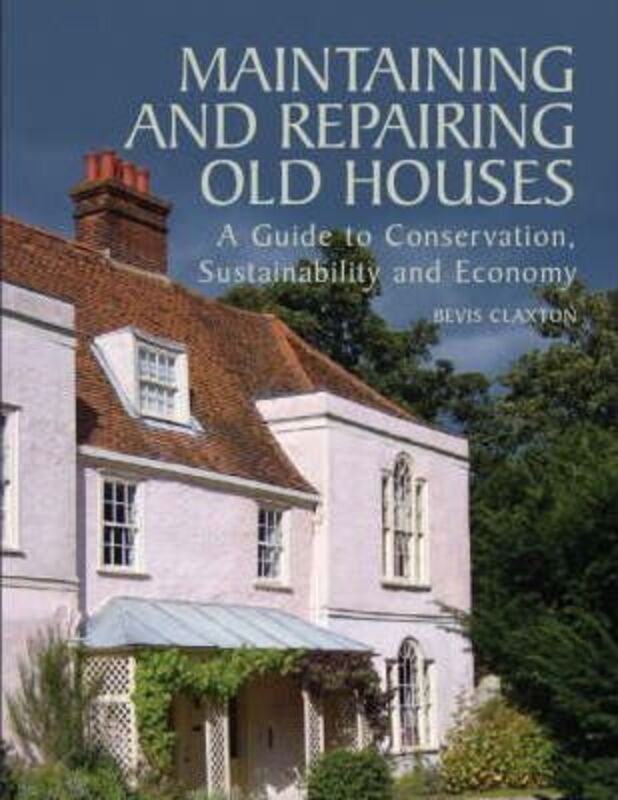 Maintaining and Repairing Old Houses: A Guide to Conservation, Sustainability and Economy,Hardcover,ByClaxton, Bevis
