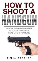 How To Shoot A Handgun Handgun Marksmanship Fundamentals for Real Life Situations by Gardner, Tim L - Paperback