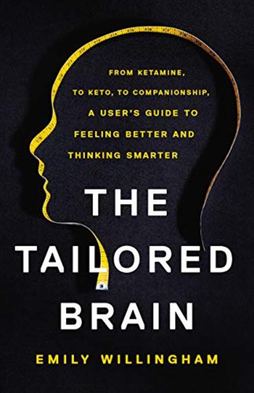 The Tailored Brain: From Ketamine, to Keto, to Companionship, a Users Guide to Feeling Better and T , Hardcover by Willingham, Emily