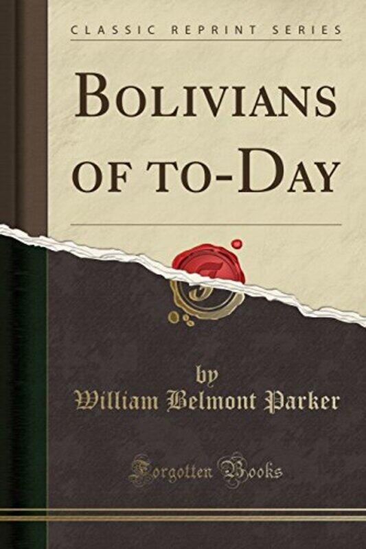 

Bolivians of ToDay Classic Reprint by William Belmont Parker-Paperback