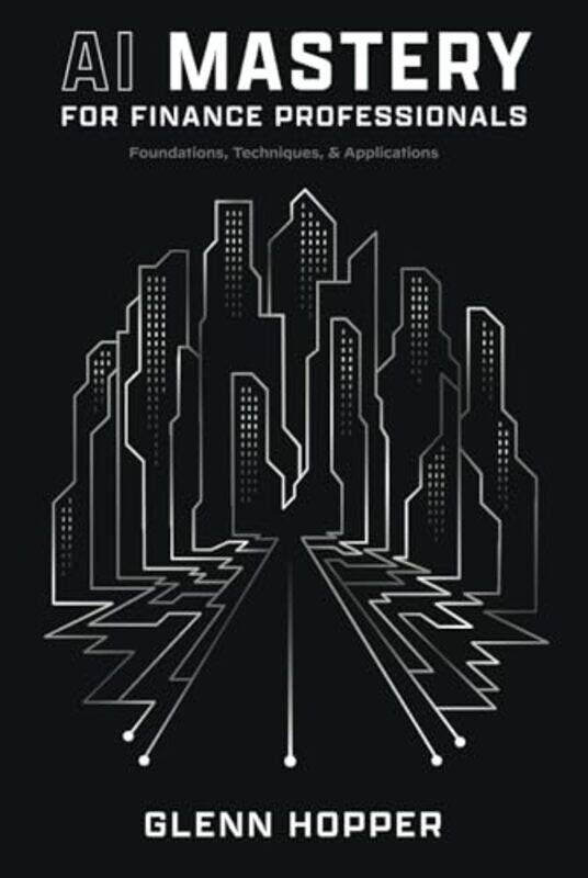 

Ai Mastery For Finance Professionals Foundations Techniques And Applications, Hardcover by Hopper, Glenn