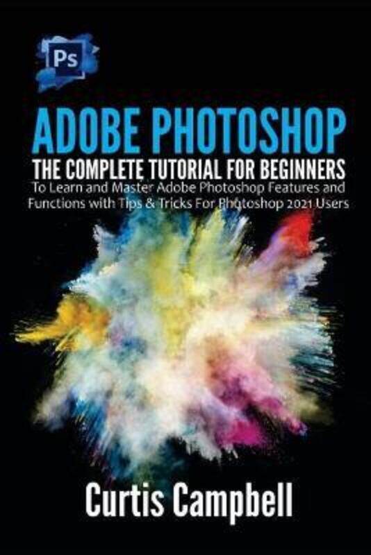 

Adobe Photoshop: The Complete Tutorial for Beginners to Learn and Master Adobe Photoshop Features an, Paperback Book, By: Curtis Campbell