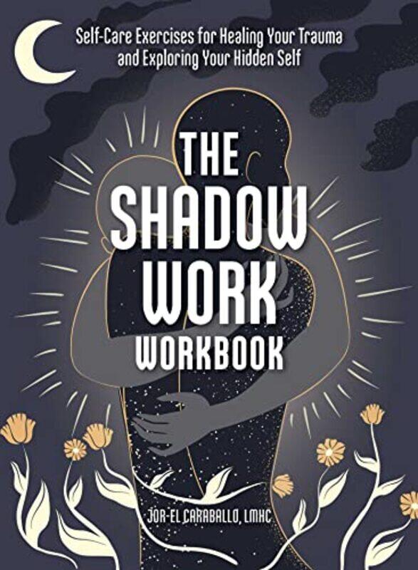 

The Shadow Work Workbook: Self-Care Exercises for Healing Your Trauma and Exploring Your Hidden Self , Paperback by Caraballo, Jor-El