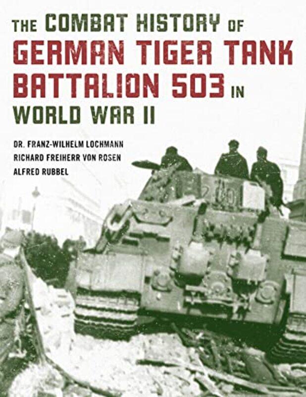 

The Combat History of German Tiger Tank Battalion 503 in World War II by Dr Franz-Wilhelm LochmannAlfred RubbelRichard Freiherr Von Rosen-Paperback