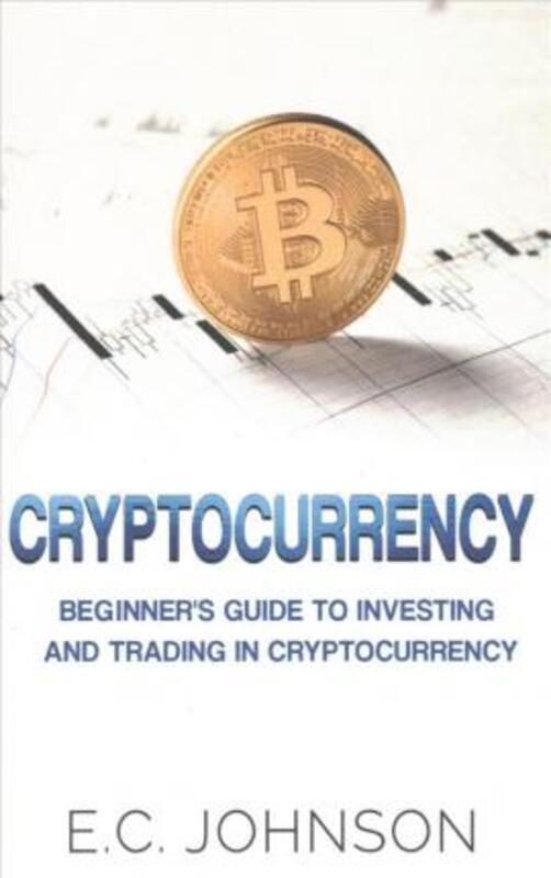 

Cryptocurrency: The Beginner's Guide to Investing and Trading in Cryptocurrency.paperback,By :Johnson, E C