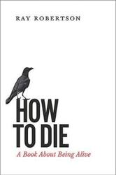 How to Die: A Book About Being Alive.paperback,By :Robertson, Ray