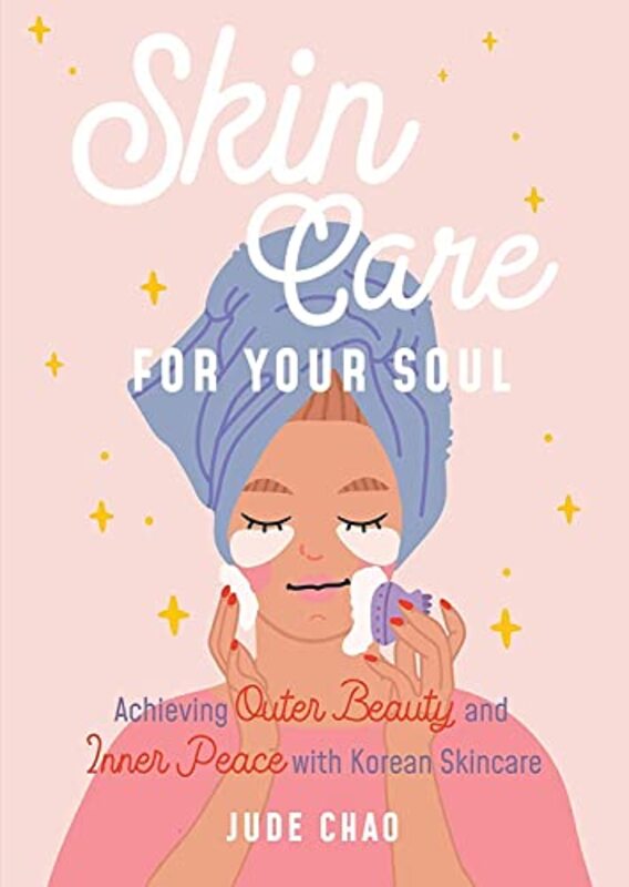 Skincare for Your Soul Achieving Outer Beauty and Inner Peace with Korean Skincare by Chao, Jude Hardcover