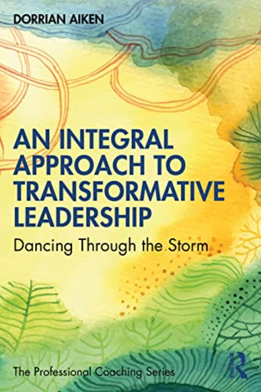 An Integral Approach To Transformative Leadership Dancing Through The Storm by Aiken, Dorrian Paperback