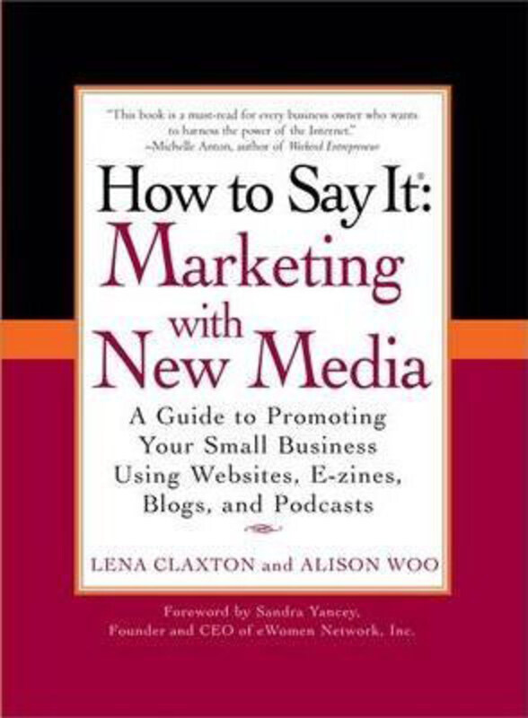 

How to Say It: Marketing with New Media: A Guide to Promoting Your Small Business Using Websites, E-zines, Blogs, and Podcasts, Paperback Book, By: Le