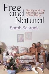 Free and Natural: Nudity and the American Cult of the Body.Hardcover,By :Schrank, Sarah