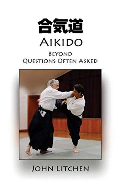 

Aikido Beyond Questions Often Asked by John Litchen-Paperback