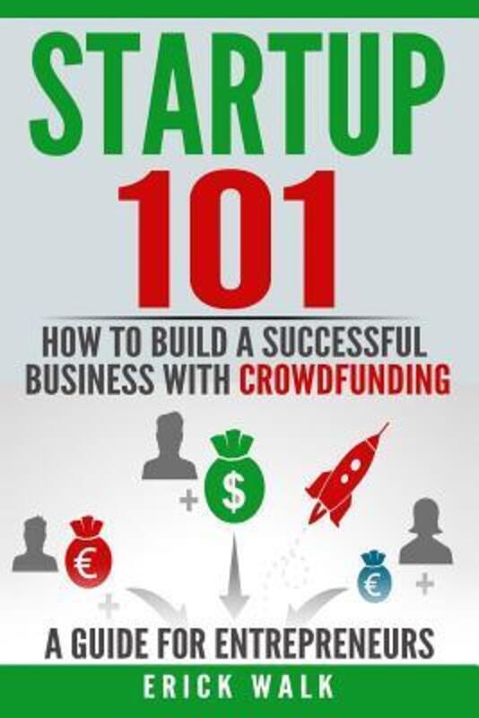 Startup 101: How to Build a Successful Business with Crowdfunding. a Guide for Entrepreneurs..paperback,By :Walk, Erick