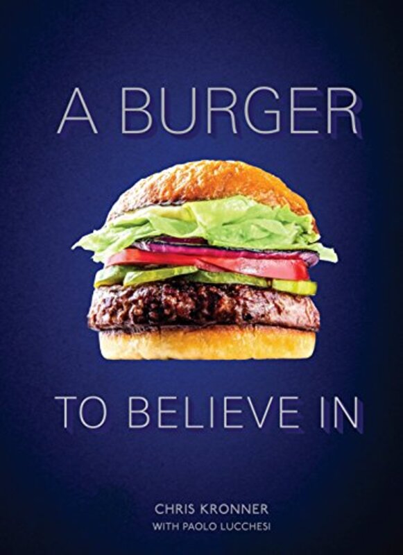 A Burger To Believe In Recipes And Fundamentals By Kronner, Chris - Lucchesi, Paolo Hardcover