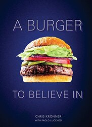 A Burger To Believe In Recipes And Fundamentals By Kronner, Chris - Lucchesi, Paolo Hardcover