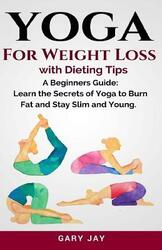 Yoga: Yoga For Weight Loss: Discover How To Use Yoga to Lose Weight, Burn Fat and Stay Slim & Young,Paperback,ByJay, Gary