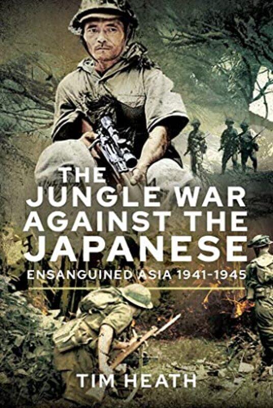 

The Jungle War Against The Japanese by Tim Heath-Hardcover