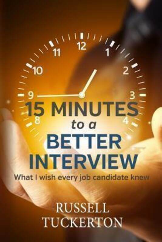 

What I Wish EVERY Job Candidate Knew: 15 Minutes to a Better Interview.paperback,By :Tuckerton, Russell