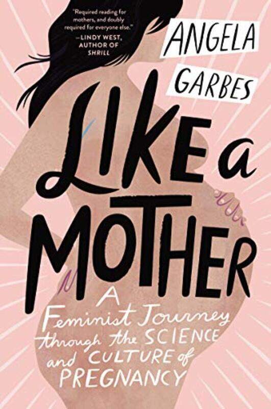 

Like A Mother A Feminist Journey Through The Science And Culture Of Pregnancy By Garbes, Angela Paperback