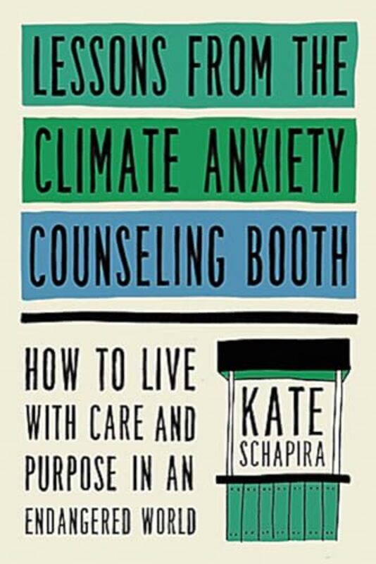 Lessons from the Climate Anxiety Counseling Booth by Kate Schapira -Hardcover