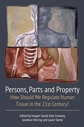 Persons, Parts and Property: How Should we Regulate Human Tissue in the 21st Century?