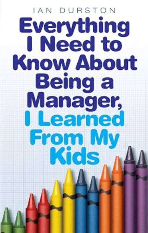 

Everything I Need To Know About Being A Manager I Learned From My Kids by Ian Durston-Paperback