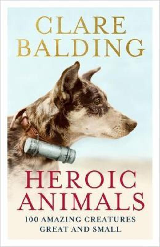 Heroic Animals: 100 Amazing Creatures Great and Small,Hardcover,ByBalding, Clare
