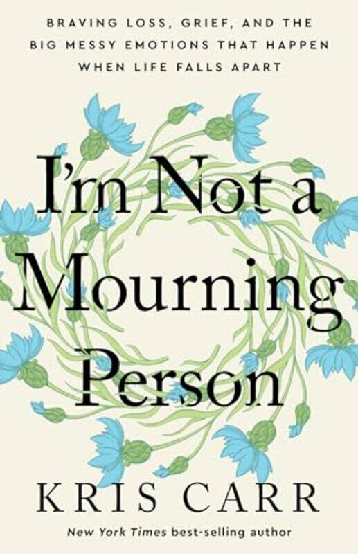 

Im Not A Mourning Person Braving Loss Grief And The Big Messy Emotions That Happen When Life Fal by Carr, Kris..Hardcover