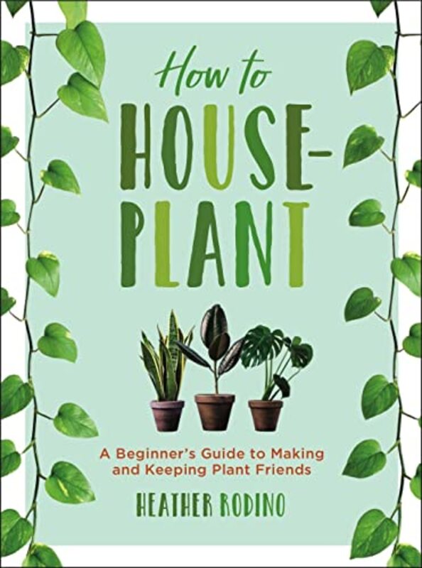 How to Houseplant: A Beginners Guide to Making and Keeping Plant Friends , Hardcover by Rodino, Heather