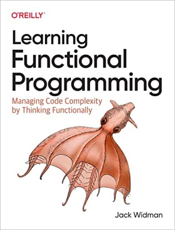

Learning Functional Programming: Managing Code Complexity by Thinking Functionally,Paperback,by:Widman, Jack