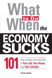 What to Do When the Economy Sucks: 101 Tips to Help You Hold on to Your Job, Your House, and Your Lifestyle, Paperback Book, By: Peter Sander