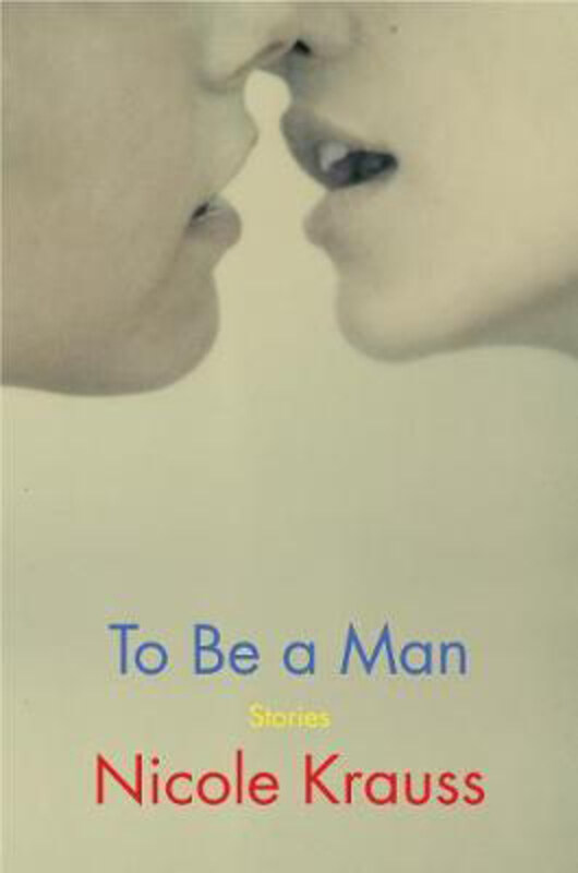 

To Be a Man: Stories, Hardcover Book, By: Nicole Krauss