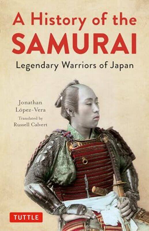 

A History Of The Samurai Legendary Warriors Of Japan By Lopez-Vera, Jonathan - Calvert, Russell - Calvert, Russell -Hardcover