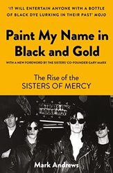 Paint My Name in Black and Gold: The Rise of the Sisters of Mercy , Paperback by Andrews, Mark