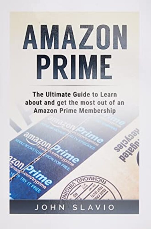 Amazon Prime The Ultimate Guide To Learn About And Get The Most Out Of An Amazon Prime Membership By Slavio John - Paperback