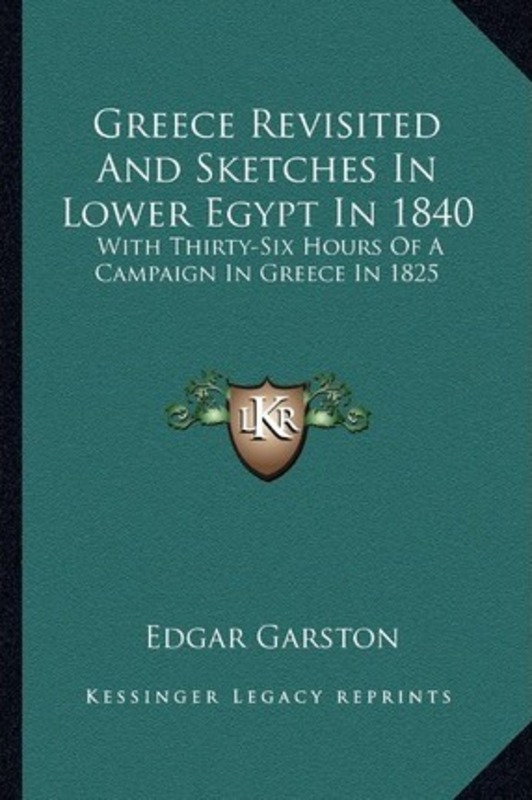 Greece Revisited and Sketches in Lower Egypt in 1840: With Thirty-Six Hours of a Campaign in Greece,Paperback, By:Garston, Edgar