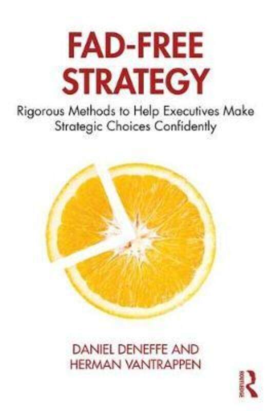 

Fad-Free Strategy: Rigorous Methods to Help Executives Make Strategic Choices Confidently