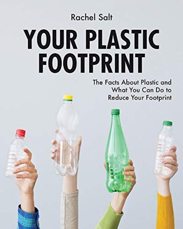 Your Plastic Footprint The Facts about Plastic and What You Can Do to Reduce Your Footprint by Rachel Salt-Hardcover