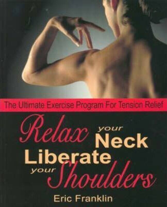 

Relax Your Neck, Liberate Your Shoulders: The Ultimate Exercise Program for Tension Relief.paperback,By :Franklin, Eric