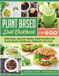 Plant-Based Diet Cookbook: The 600 Delicious, Healthy Whole Food Recipes For Plant-Based Eating All