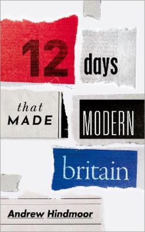 Twelve Days that Made Modern Britain.Hardcover,By :Hindmoor, Andrew (Professor of Politics and Head of the Department of Politics, University of Sheffi