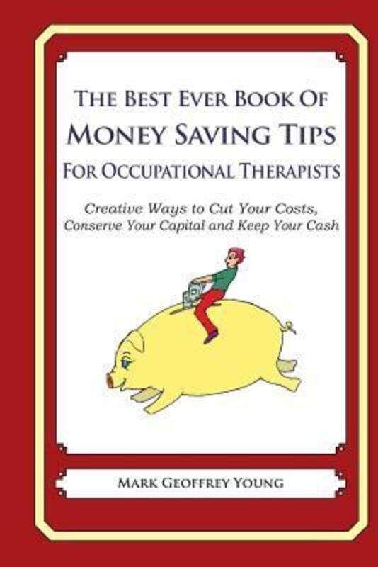 

The Best Ever Book of Money Saving Tips for Occupational Therapists: Creative Ways to Cut Your Costs.paperback,By :Young, Mark Geoffrey