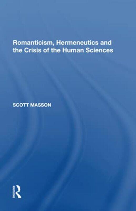 

Romanticism Hermeneutics and the Crisis of the Human Sciences by Scott Masson-Paperback