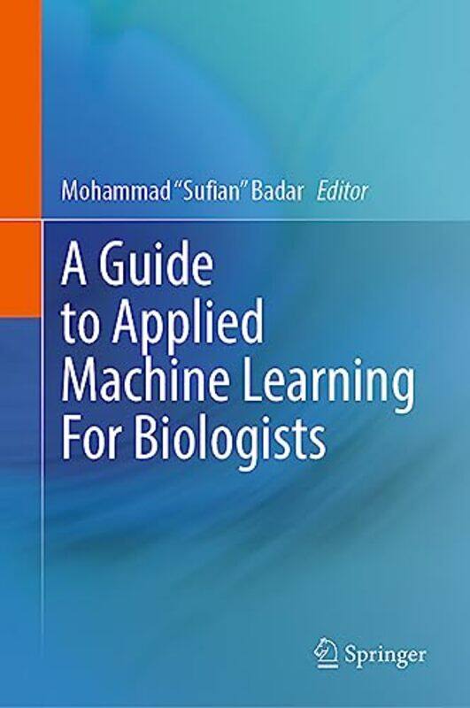 

A Guide to Applied Machine Learning for Biologists by Mohammad "Sufian" Badar-Hardcover