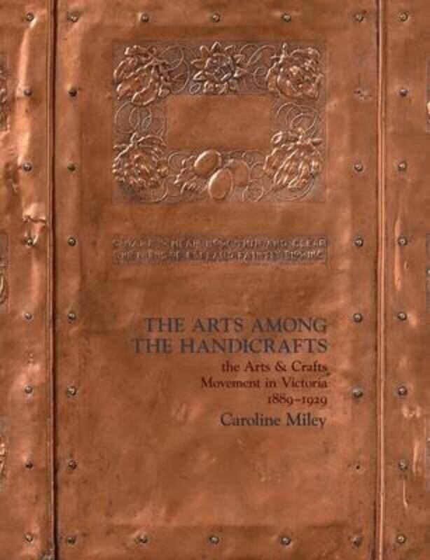 

The Arts among the Handicrafts: the Arts and Crafts Movement in Victoria 1889-1929,Paperback,ByMiley, Caroline